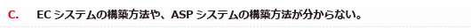 C．ECシステムの構築方法や、ASPシステムの構築方法が分からない。